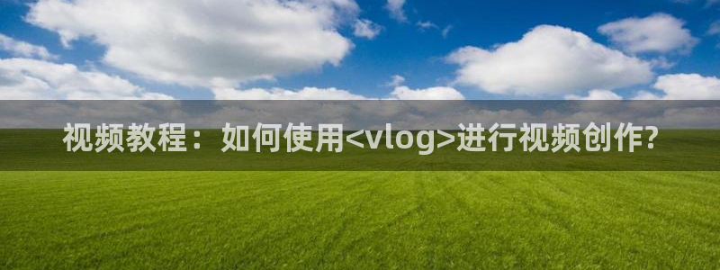 糖心por：视频教程：如何使用<vlog>进行视频创作?